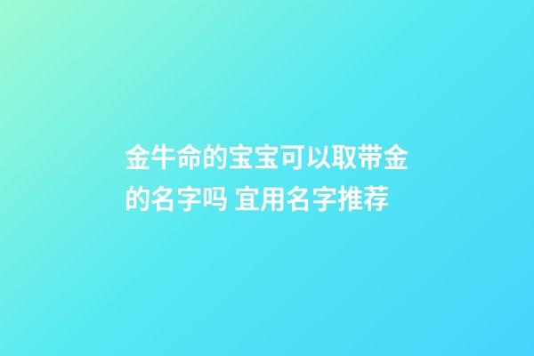 金牛命的宝宝可以取带金的名字吗 宜用名字推荐